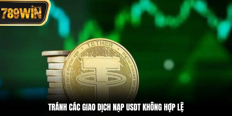 Thưởng Nạp USDT 789win - Nhận Quà Cực Chất Mỗi Tuần 7 Tránh các giao dịch nạp USDT không hợp lệ